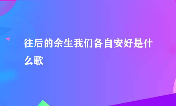 往后的余生我们各自安好是什么歌