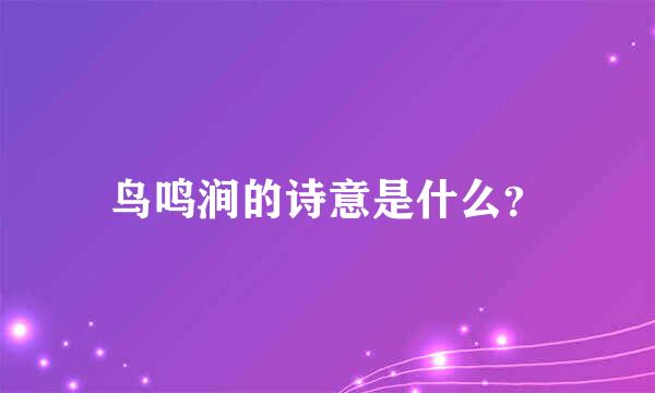 鸟鸣涧的诗意是什么？