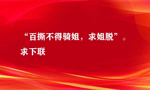 “百撕不得骑姐，求姐脱”。求下联