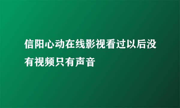 信阳心动在线影视看过以后没有视频只有声音