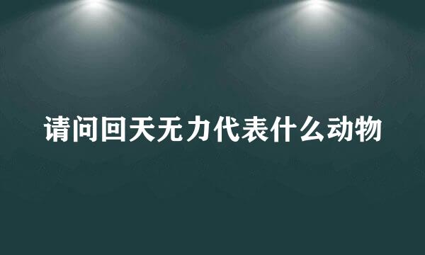 请问回天无力代表什么动物