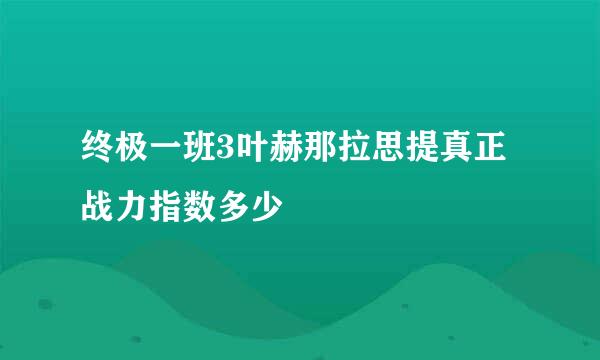 终极一班3叶赫那拉思提真正战力指数多少