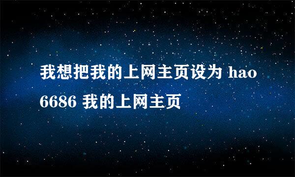 我想把我的上网主页设为 hao6686 我的上网主页