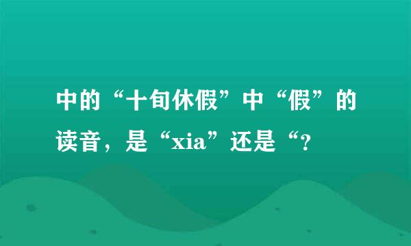 中的“十旬休假”中“假”的读音，是“xia”还是“？