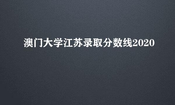 澳门大学江苏录取分数线2020