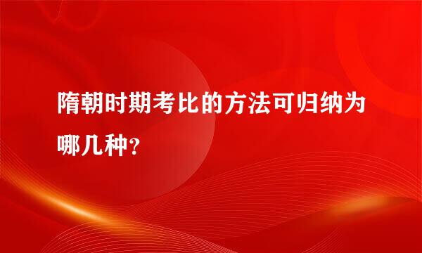 隋朝时期考比的方法可归纳为哪几种？