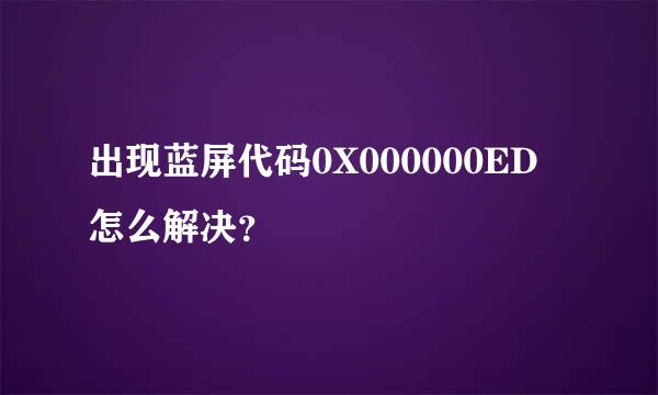 出现蓝屏代码0X000000ED 怎么解决？