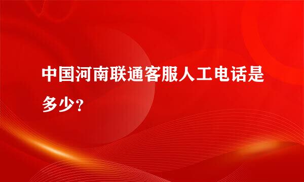 中国河南联通客服人工电话是多少？