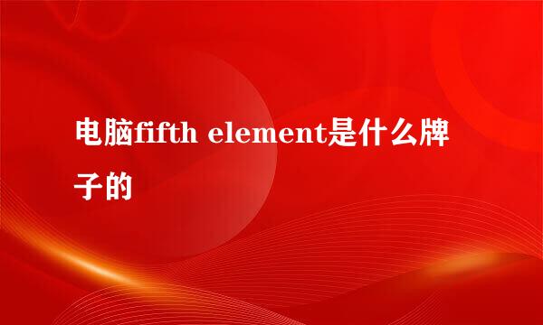 电脑fifth element是什么牌子的