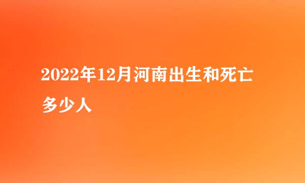 2022年12月河南出生和死亡多少人