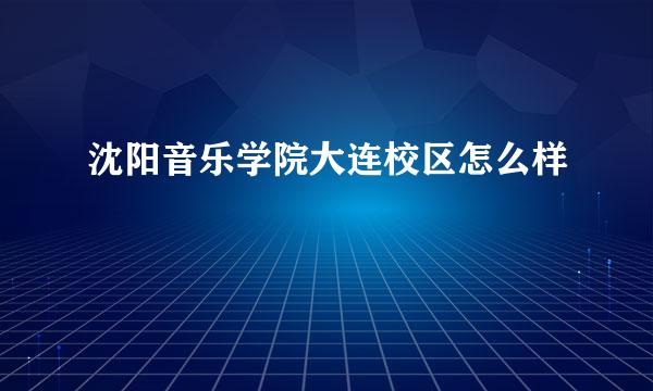 沈阳音乐学院大连校区怎么样