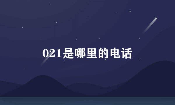 021是哪里的电话