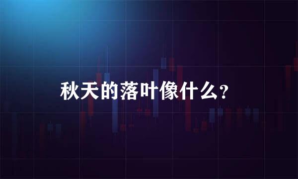 秋天的落叶像什么？