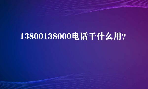 13800138000电话干什么用？