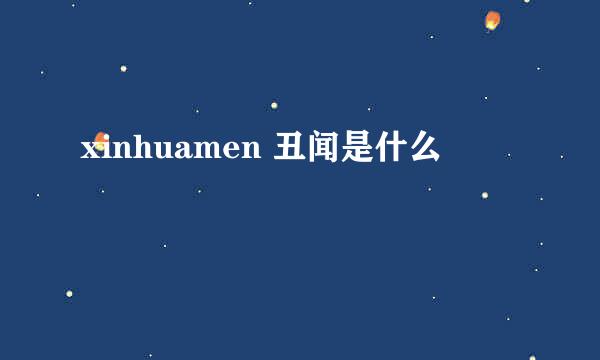 xinhuamen 丑闻是什么