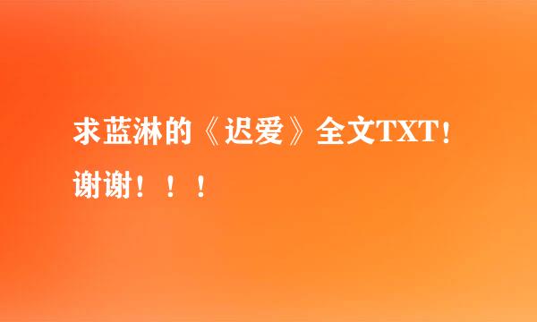 求蓝淋的《迟爱》全文TXT！谢谢！！！