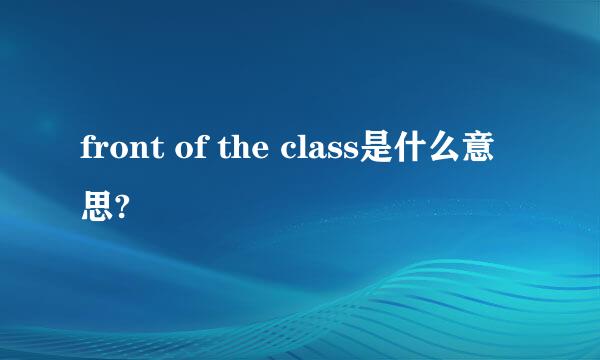 front of the class是什么意思?