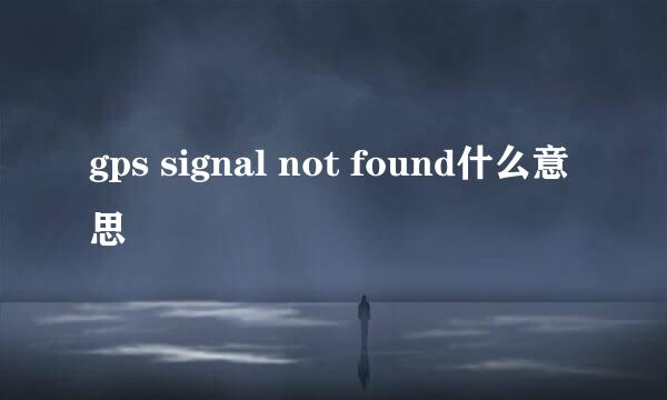 gps signal not found什么意思