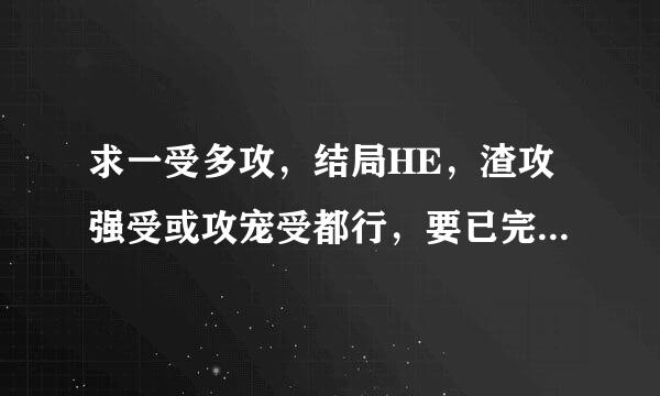 求一受多攻，结局HE，渣攻强受或攻宠受都行，要已完结。只要书名，别的不要。急求，越多越好