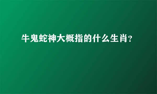 牛鬼蛇神大概指的什么生肖？