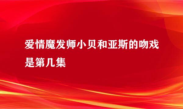 爱情魔发师小贝和亚斯的吻戏是第几集