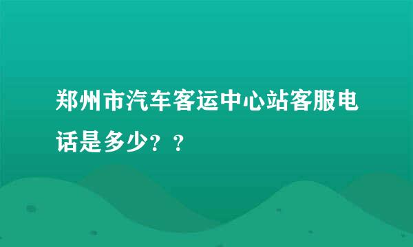 郑州市汽车客运中心站客服电话是多少？？
