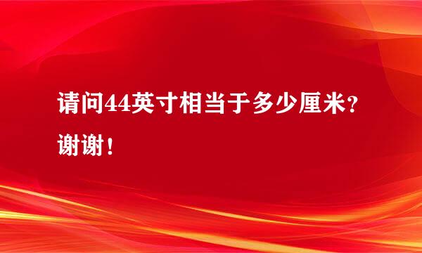 请问44英寸相当于多少厘米？谢谢！