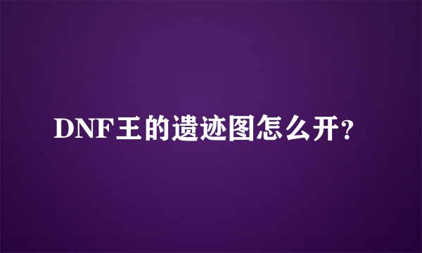 DNF王的遗迹图怎么开？