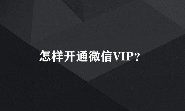 怎样开通微信VIP？