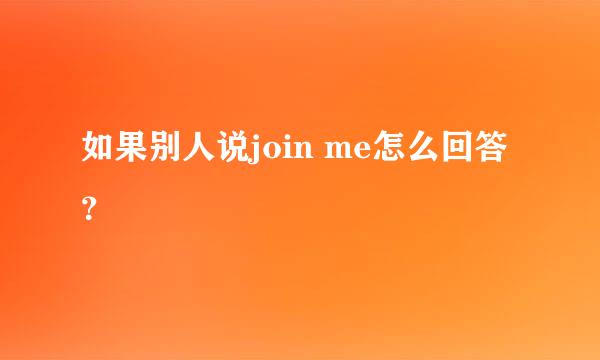 如果别人说join me怎么回答？