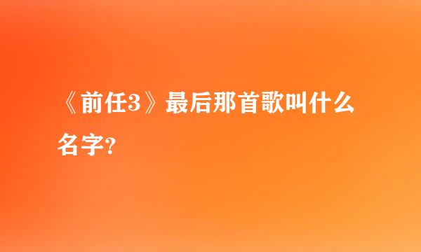 《前任3》最后那首歌叫什么名字？