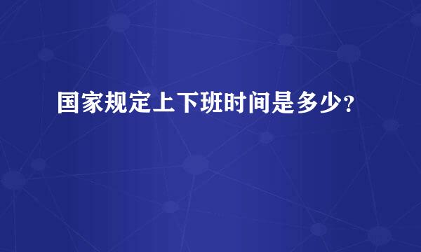 国家规定上下班时间是多少？