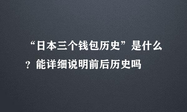 “日本三个钱包历史”是什么？能详细说明前后历史吗