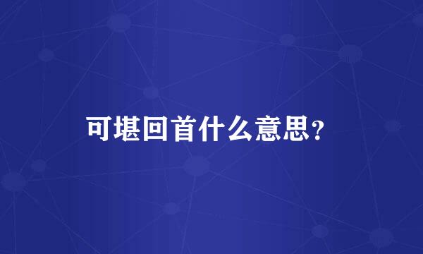 可堪回首什么意思？