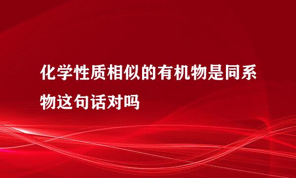 化学性质相似的有机物是同系物这句话对吗