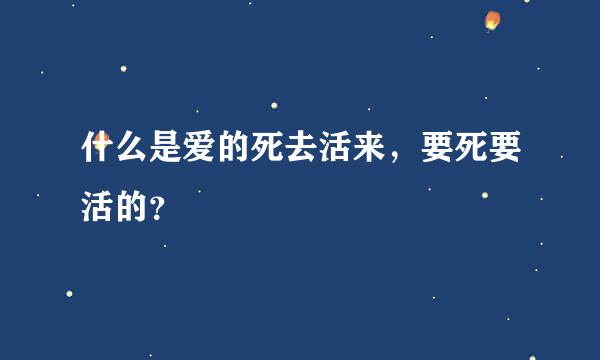 什么是爱的死去活来，要死要活的？