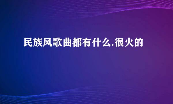 民族风歌曲都有什么.很火的