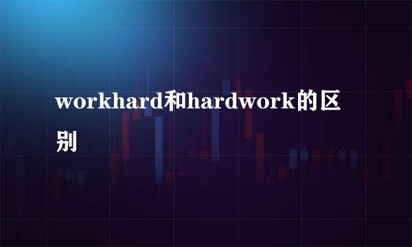 workhard和hardwork的区别