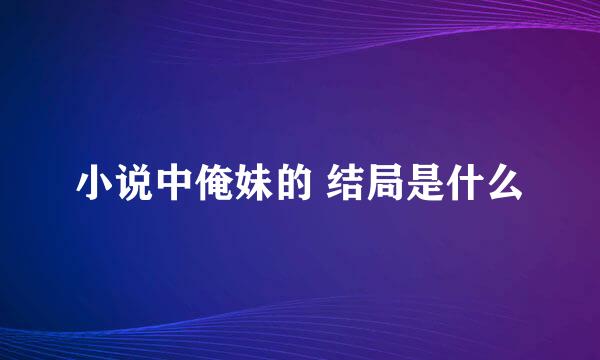 小说中俺妹的 结局是什么