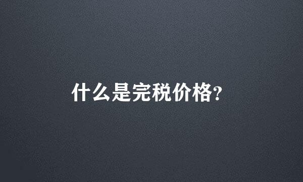 什么是完税价格？