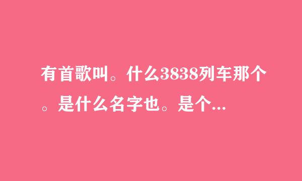 有首歌叫。什么3838列车那个。是什么名字也。是个搞笑歌曲