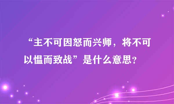 “主不可因怒而兴师，将不可以愠而致战”是什么意思？