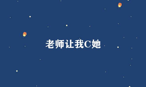 老师让我C她