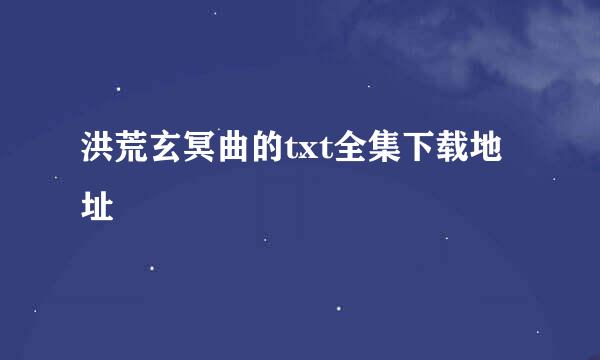 洪荒玄冥曲的txt全集下载地址