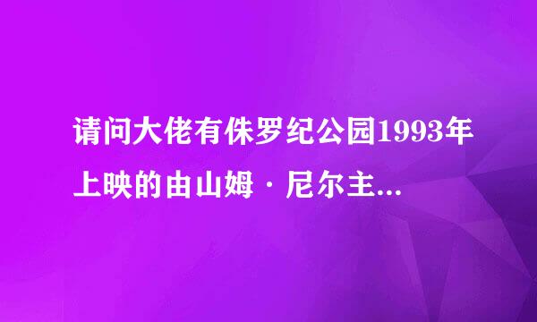 请问大佬有侏罗纪公园1993年上映的由山姆·尼尔主演的百度网盘资源吗