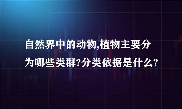 自然界中的动物,植物主要分为哪些类群?分类依据是什么?