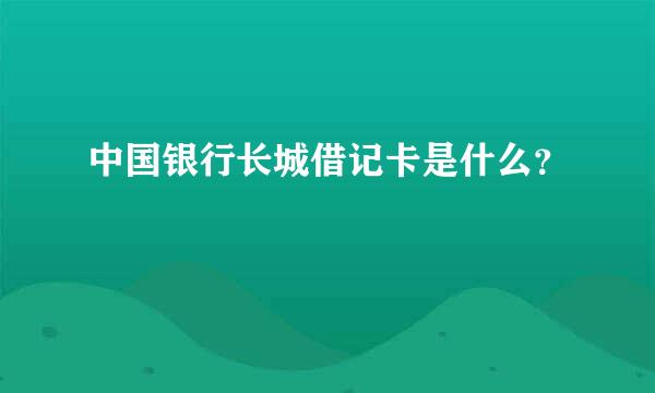 中国银行长城借记卡是什么？