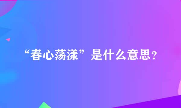 “春心荡漾”是什么意思？