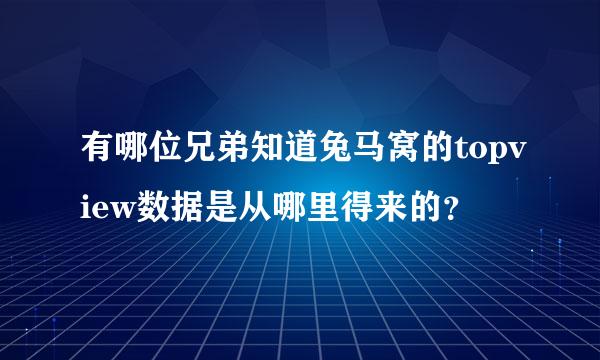 有哪位兄弟知道兔马窝的topview数据是从哪里得来的？