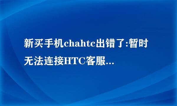 新买手机chahtc出错了:暂时无法连接HTC客服,请稍后查询，请帮查一下销售地，出厂日期等，谢谢！